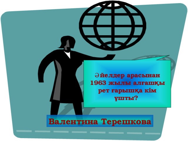 Әйелдер арасынан 1963 жылы алғашқы рет ғарышқа кім ұшты? Валентина Терешкова