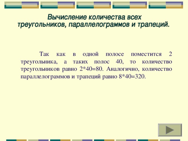 Так как в одной полосе поместится 2 треугольника, а таких полос 40, то количество треугольников равно 2*40=80. Аналогично, количество параллелограммов и трапеций равно 8*40=320.