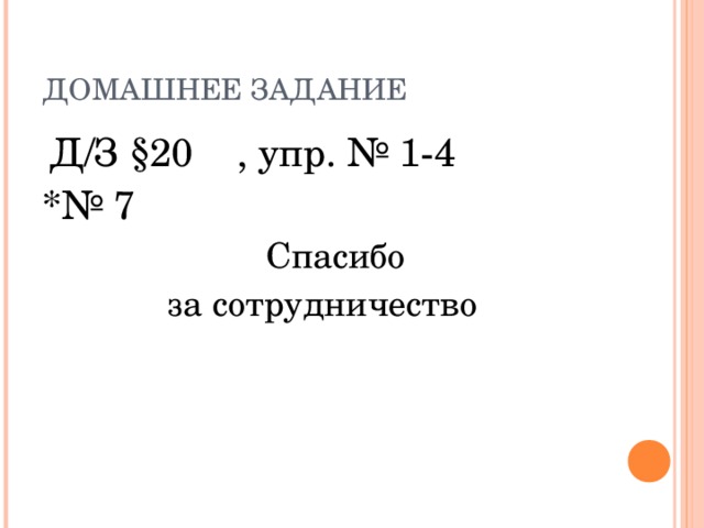 ДОМАШНЕЕ ЗАДАНИЕ  Д/З § 20 , упр. № 1-4 *№ 7  Спасибо за сотрудничество