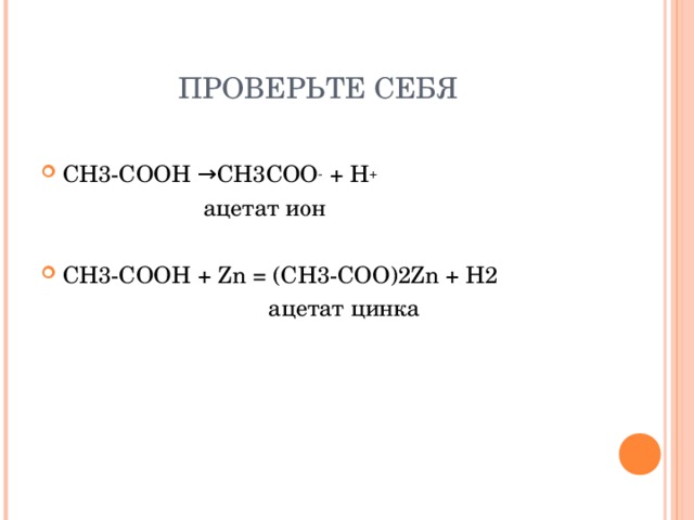 ПРОВЕРЬТЕ СЕБЯ СН3-СООН →СН3СОО - + Н +  ацетат ион СН3-СООН + Zn = ( СН3-СОО)2 Zn + Н2  ацетат цинка