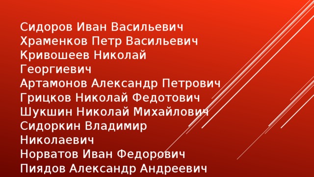 Сидоров Иван Васильевич  Храменков Петр Васильевич  Кривошеев Николай Георгиевич  Артамонов Александр Петрович  Грицков Николай Федотович  Шукшин Николай Михайлович  Сидоркин Владимир Николаевич  Норватов Иван Федорович  Пиядов Александр Андреевич  Глухов Иван Иванович  Сиваков Петр Иванович