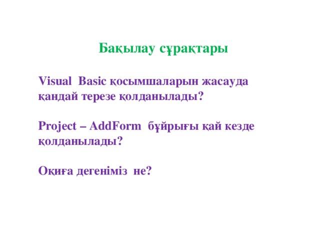 Бақылау сұрақтары Visual Basic қосымшаларын жасауда қандай терезе қолданылады?  Project – AddForm бұйрығы қай кезде қолданылады?  Оқиға дегеніміз не?