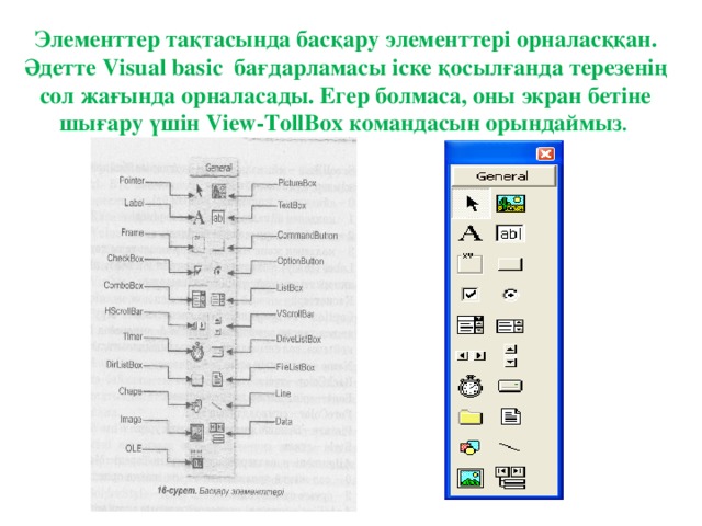 Элементтер тақтасында басқару элементтері орналасққан. Әдетте Visual basic бағдарламасы іске қосылғанда терезенің сол жағында орналасады. Егер болмаса, оны экран бетіне шығару үшін View-TollBox командасын орындаймыз .