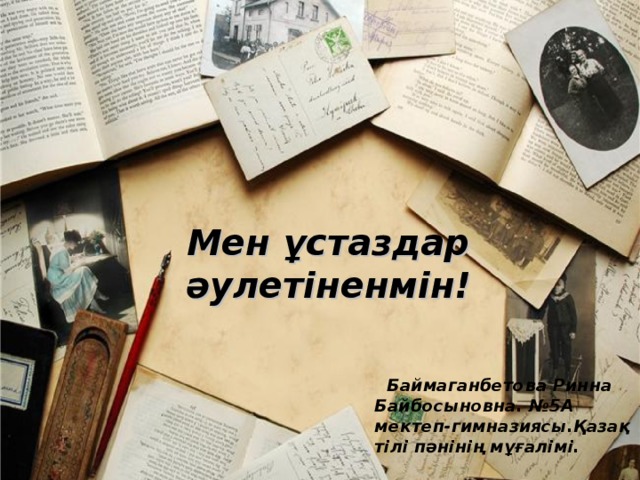 Мен ұстаздар әулетіненмін!    Баймаганбетова Ринна Байбосыновна. № 5А мектеп-гимназиясы.Қазақ тілі пәнінің мұғалімі.