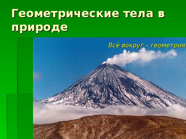 Геометрические тела в природе Всё вокруг – геометрия!