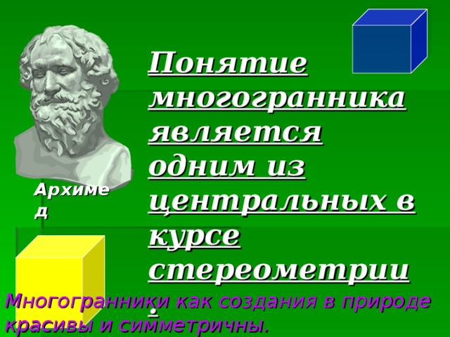 Понятие многогранника является одним из центральных в курсе стереометрии . Архимед Многогранники как создания в природе красивы и симметричны.