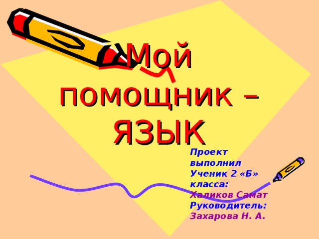 Мой помощник – ЯЗЫК Проект выполнил Ученик 2 «Б» класса: Халиков Самат Руководитель: Захарова Н. А.