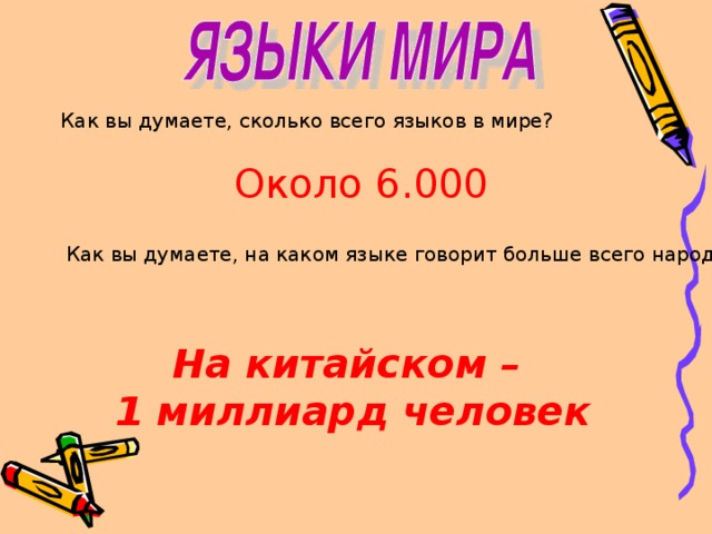 Как вы думаете, сколько всего языков в мире? Около 6.000 Как вы думаете, на каком языке говорит больше всего народа? На китайском – 1 миллиард человек