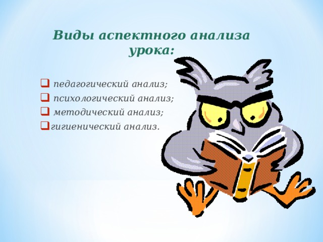 Виды аспектного анализа урока:  педагогический анализ;  психологический анализ;  методический анализ; гигиенический анализ.