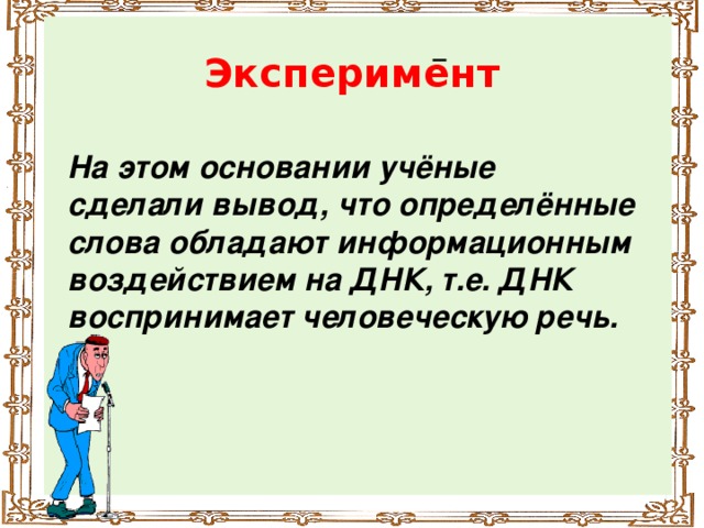 Эксперимент На этом основании учёные сделали вывод, что определённые слова обладают информационным воздействием на ДНК, т.е. ДНК воспринимает человеческую речь.