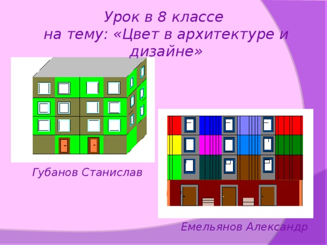 Урок в 8 классе на тему: «Цвет в архитектуре и дизайне» Губанов Станислав Емельянов Александр