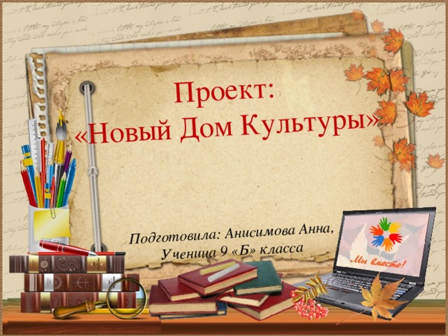 Подготовила: Анисимова Анна, Проект: Ученица 9 «Б» класса «Новый Дом Культуры»