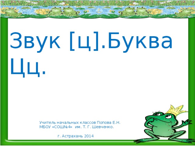 Звук [ц].Буква Цц. Учитель начальных классов Попова Е.Н. МБОУ «СОШ№4» им. Т. Г. Шевченко.  г. Астрахань 2014