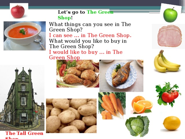 Let’s go to The Green Shop ! What things can you see in The Green Shop? I can see … in The Green Shop. What would you like to buy in The Green Shop? I would like to buy …  in The Green Shop The Tall Green Shop