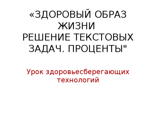 «ЗДОРОВЫЙ ОБРАЗ ЖИЗНИ  РЕШЕНИЕ ТЕКСТОВЫХ ЗАДАЧ. ПРОЦЕНТЫ