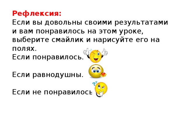 Рефлексия: Если вы довольны своими результатами и вам понравилось на этом уроке, выберите смайлик и нарисуйте его на полях. Если понравилось.  Если равнодушны.  Если не понравилось.