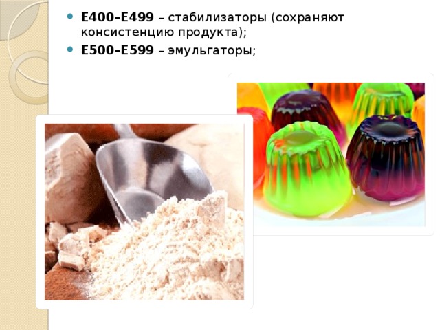 Е400–Е499 – стабилизаторы (сохраняют консистенцию продукта); Е500–Е599 – эмульгаторы;