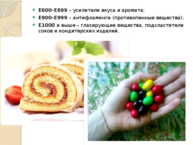 Е600–Е699 – усилители вкуса и аромата; Е900–Е999 – антифламинги (противопенные вещества); Е1000 и выше – глазирующие вещества, подсластители соков и кондитерских изделий.