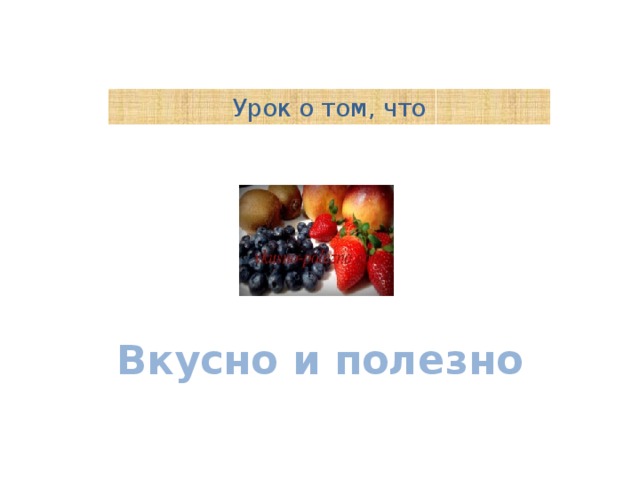 Урок о том, что Вкусно и полезно