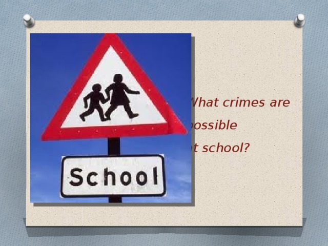 What crimes are possible  at school?