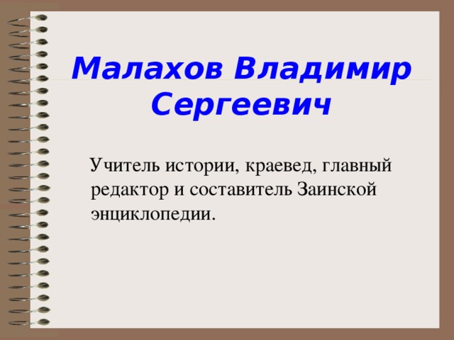 Малахов Владимир Сергеевич  Учитель истории, краевед, главный редактор и составитель Заинской энциклопедии.