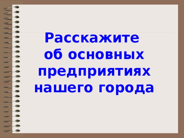 Расскажите  об основных предприятиях нашего города