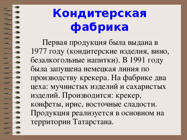 Кондитерская фабрика  Первая продукция была выдана в 1977 году (кондитерские изделия, вино, безалкогольные напитки). В 1991 году была запущена немецкая линия по производству крекера. На фабрике два цеха: мучнистых изделий и сахаристых изделий. Производится: крекер, конфеты, ирис, восточные сладости. Продукция реализуется в основном на территории Татарстана.