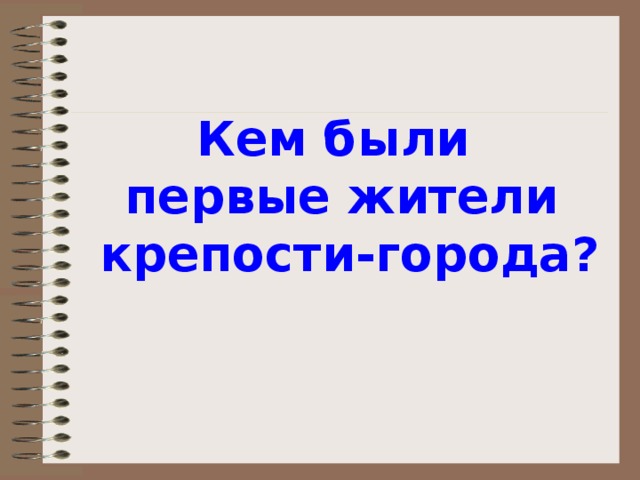 Кем были  первые жители  крепости-города?