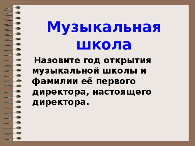 Музыкальная школа  Назовите год открытия музыкальной школы и фамилии её первого директора, настоящего директора.