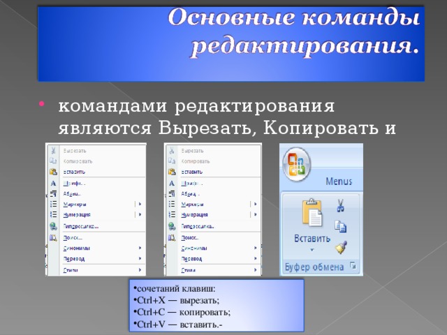 командами редактирования являются Вырезать, Копировать и Вставить сочетаний клавиш: Ctrl+X — вырезать; Ctrl+C — копировать; Ctrl+V — вставить.-