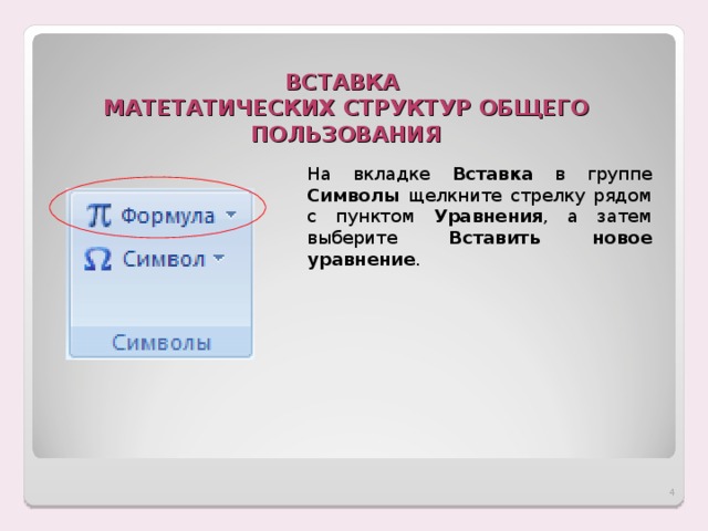 ВСТАВКА  МАТЕТАТИЧЕСКИХ СТРУКТУР ОБЩЕГО ПОЛЬЗОВАНИЯ На вкладке Вставка в группе Символы щелкните стрелку рядом с пунктом Уравнения , а затем выберите Вставить новое уравнение .