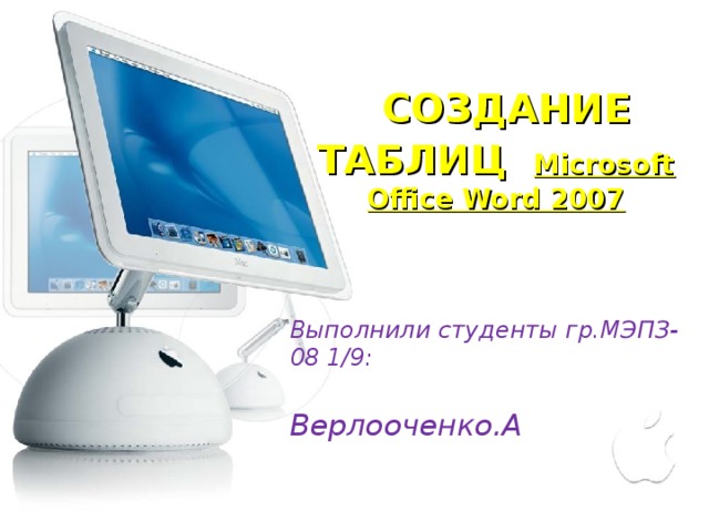 СОЗДАНИЕ ТАБЛИЦ Microsoft Office Word 2007 Выполнили студенты гр.МЭПЗ-08 1/9:    Верлооченко.А  Перекрёстов.Д  Преподаватель: Полтавец Е.С.