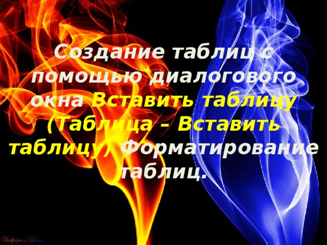 Создание таблиц с помощью диалогового окна Вставить таблицу (Таблица – Вставить таблицу) Форматирование таблиц.