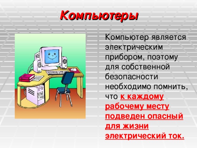 Компьютеры Компьютер является электрическим прибором, поэтому для собственной безопасности необходимо помнить, что к каждому рабочему месту подведен опасный для жизни электрический ток.