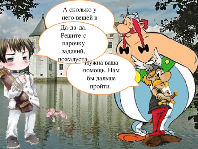 Ого, сколько башенок! А сколько у него вещей в руках! Вы Числительное? Именно-именно. А вас сколько ? Двое. Чем обязан-с? Да-да-да. Решите-с парочку заданий, пожалуста. Нужна ваша помощь. Нам бы дальше пройти.