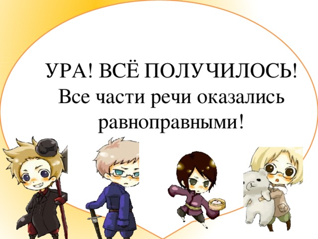 Кто бы нам узнать помог, где приставка, где предлог? (По)бежать (За) кричать (На) горе (Об) судить (По) волок (По) трепал (По) мчался УРА! ВСЁ ПОЛУЧИЛОСЬ! Все части речи оказались равноправными!