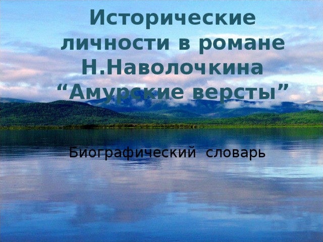 Исторические личности в романе Н.Наволочкина “ Амурские версты ” Биографический словарь