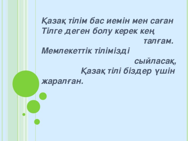 Қазақ тілім бас иемін мен саған Тілге деген болу керек кең  талғам.  Мемлекеттік тілімізді  сыйласақ, Қазақ тілі біздер үшін жаралған.