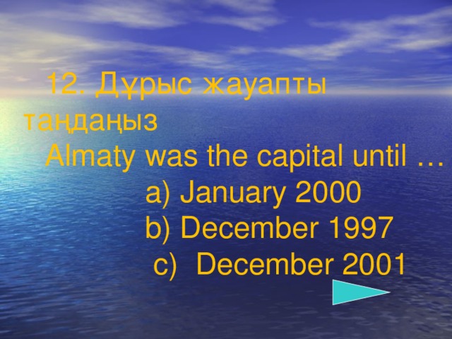 12 . Дұрыс жауапты таңдаңыз Almaty was the capital until …  a) January 2000  b) December 1997   c)  December 2001