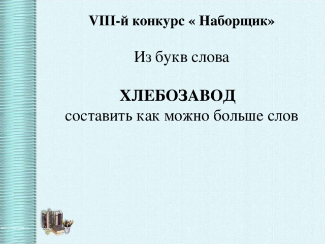 VIII-й конкурс « Наборщик» Из букв слова ХЛЕБОЗАВОД  составить как можно больше слов