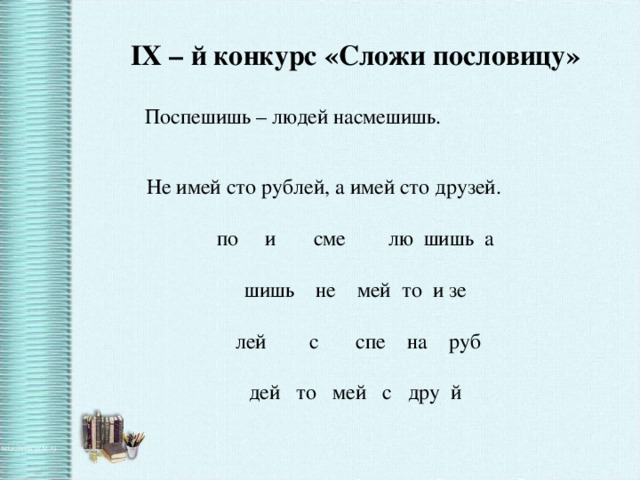 IX – й конкурс «Сложи пословицу» по и сме лю шишь а шишь не мей то и зе  лей с спе на руб дей то мей с дру й Поспешишь – людей насмешишь. Не имей сто рублей, а имей сто друзей.