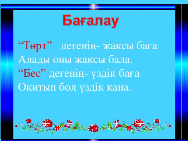 “ Төрт” дегенің- жақсы баға Алады оны жақсы бала. “ Бес” дегенің- үздік баға Оқитын бол үздік қана.