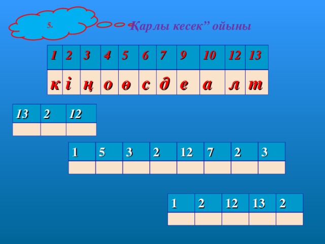 5. Қарлы кесек” ойыны 1 2 к 3 і 4 ң о 5 ө 6 с 7 9 д е 10 12 а л 13 т 13 2 12 1 5 3 2 12 7 2 3 1 2 12 13 2