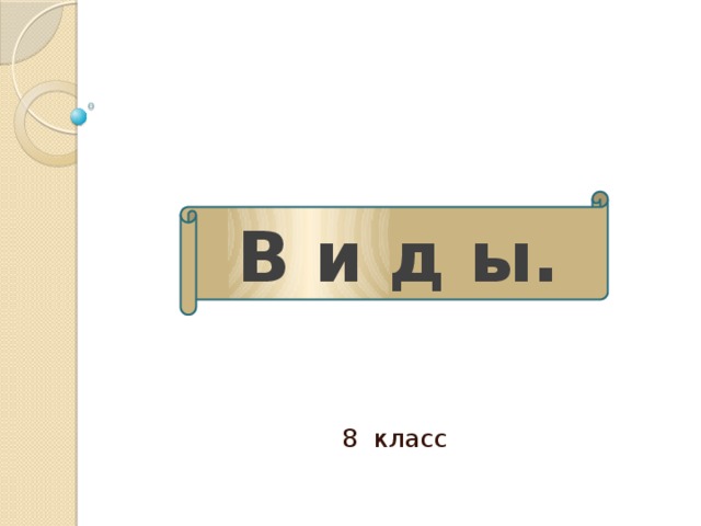 В и д ы. 8 класс