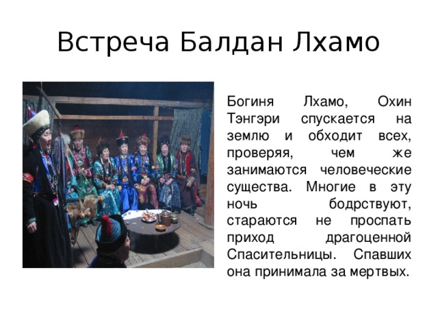 Встреча Балдан Лхамо Богиня Лхамо, Охин Тэнгэри спускается на землю и обходит всех, проверяя, чем же занимаются человеческие существа. Многие в эту ночь бодрствуют, стараются не проспать приход драгоценной Спасительницы. Спавших она принимала за мертвых.