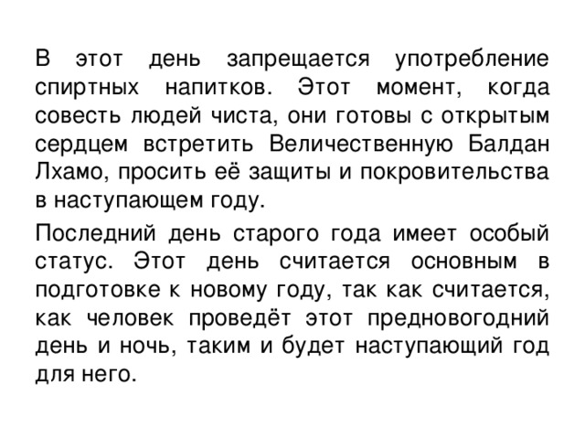 В этот день запрещается употребление спиртных напитков. Этот момент, когда совесть людей чиста, они готовы с открытым сердцем встретить Величественную Балдан Лхамо, просить её защиты и покровительства в наступающем году. Последний день старого года имеет особый статус. Этот день считается основным в подготовке к новому году, так как считается, как человек проведёт этот предновогодний день и ночь, таким и будет наступающий год для него.