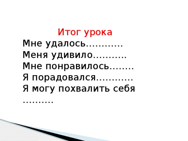 Итог урока Мне удалось………… Меня удивило……….. Мне понравилось…….. Я порадовался………… Я могу похвалить себя ……….