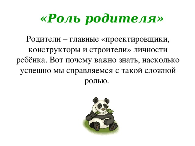 «Роль родителя» Родители – главные «проектировщики, конструкторы и строители» личности ребёнка. Вот почему важно знать, насколько успешно мы справляемся с такой сложной ролью.
