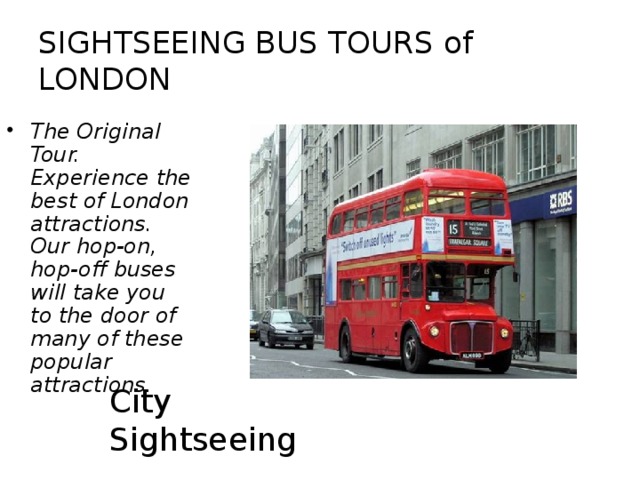 SIGHTSEEING BUS TOURS of LONDON The Original Tour. Experience the best of London attractions. Our hop-on, hop-off buses will take you to the door of many of these popular attractions.  City Sightseeing