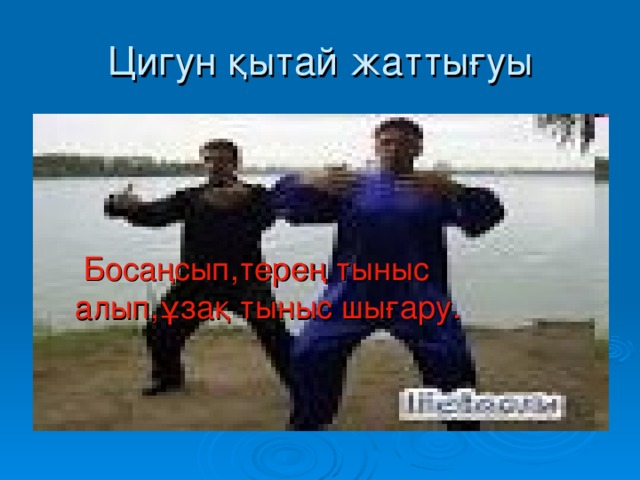 Цигун қытай жаттығуы     Босаңсып,терең тыныс алып,ұзақ тыныс шығару.